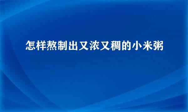 怎样熬制出又浓又稠的小米粥