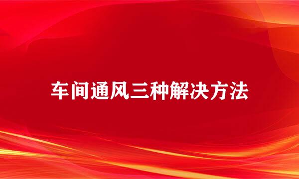 车间通风三种解决方法