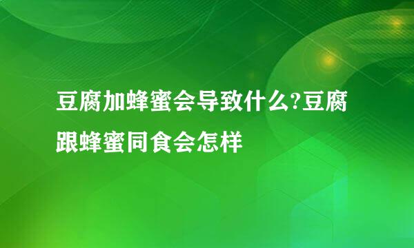 豆腐加蜂蜜会导致什么?豆腐跟蜂蜜同食会怎样