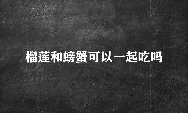 榴莲和螃蟹可以一起吃吗