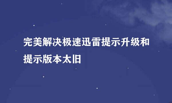 完美解决极速迅雷提示升级和提示版本太旧