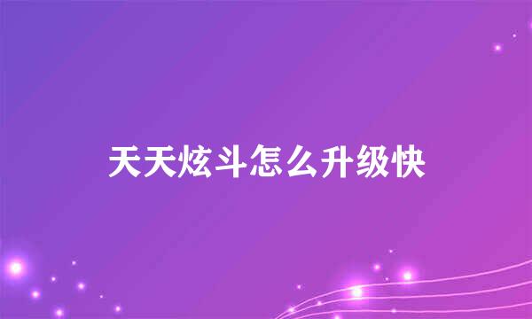 天天炫斗怎么升级快