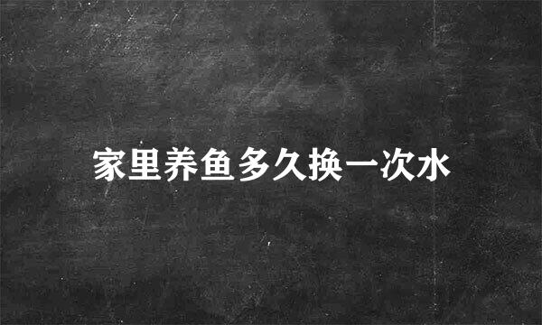家里养鱼多久换一次水
