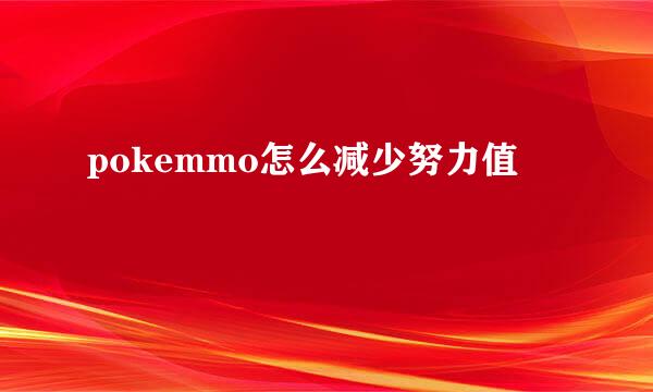 pokemmo怎么减少努力值