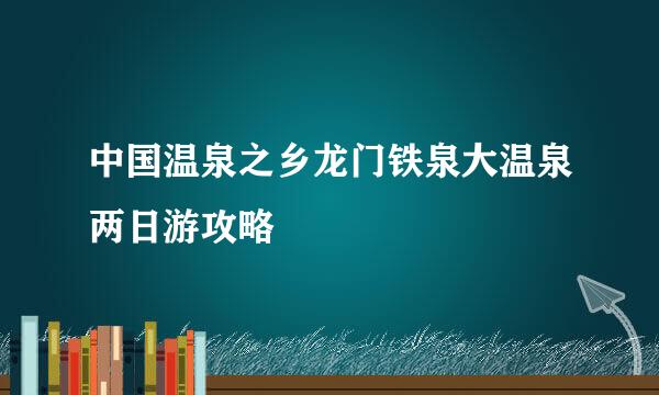 中国温泉之乡龙门铁泉大温泉两日游攻略