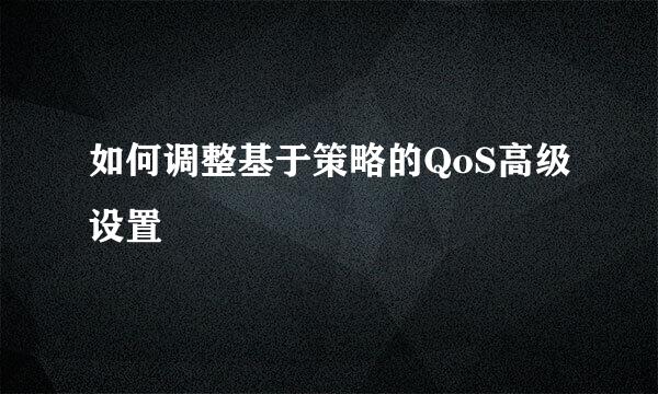 如何调整基于策略的QoS高级设置