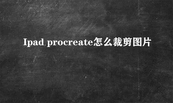 Ipad procreate怎么裁剪图片