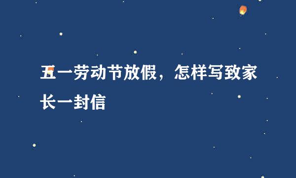 五一劳动节放假，怎样写致家长一封信