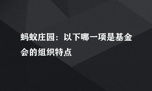 蚂蚁庄园：以下哪一项是基金会的组织特点