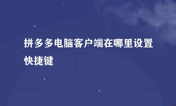 拼多多电脑客户端在哪里设置快捷键