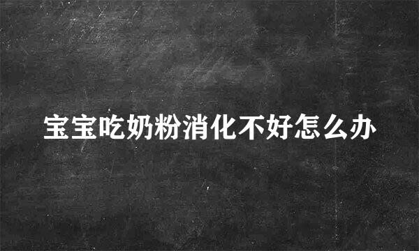 宝宝吃奶粉消化不好怎么办