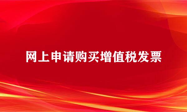 网上申请购买增值税发票