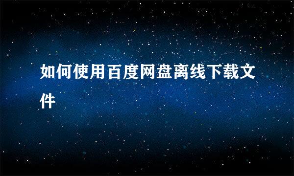 如何使用百度网盘离线下载文件