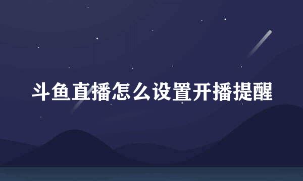 斗鱼直播怎么设置开播提醒