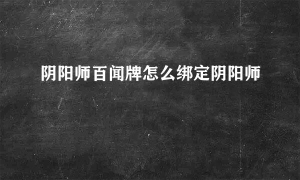 阴阳师百闻牌怎么绑定阴阳师