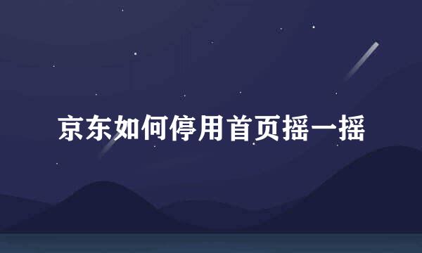 京东如何停用首页摇一摇