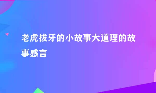 老虎拔牙的小故事大道理的故事感言