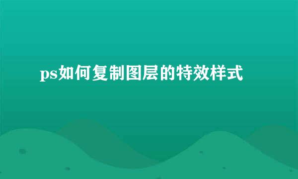 ps如何复制图层的特效样式