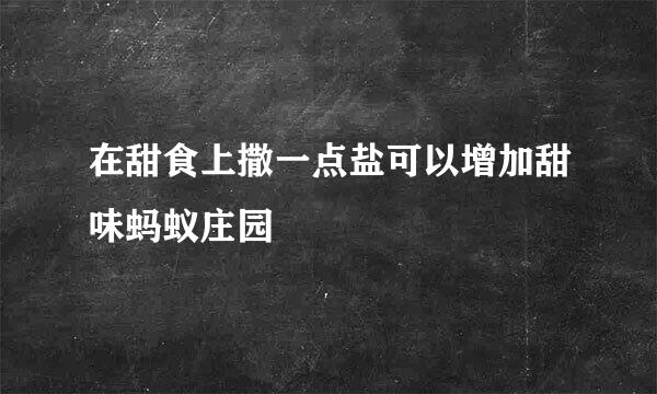 在甜食上撒一点盐可以增加甜味蚂蚁庄园