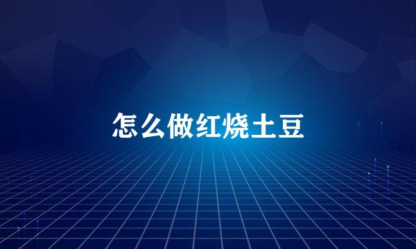 怎么做红烧土豆