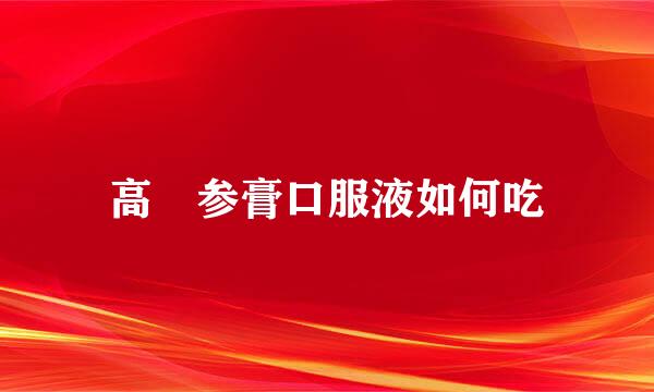 高麗参膏口服液如何吃