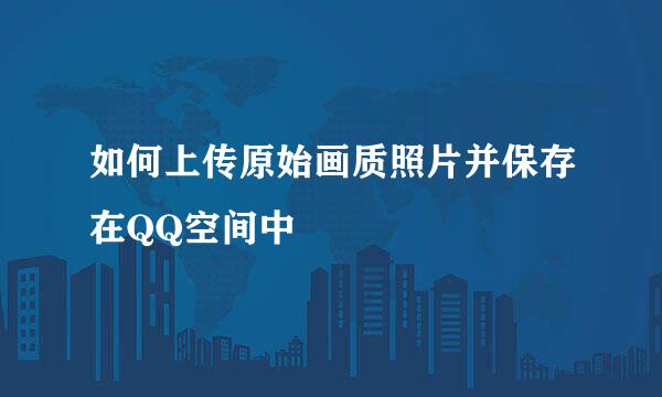 如何上传原始画质照片并保存在QQ空间中