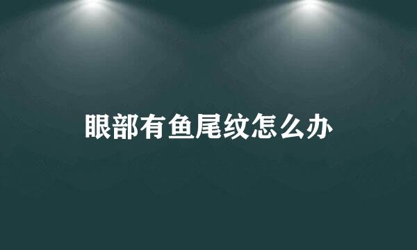眼部有鱼尾纹怎么办
