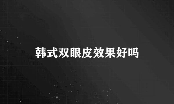韩式双眼皮效果好吗