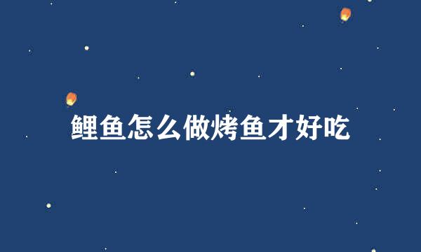 鲤鱼怎么做烤鱼才好吃