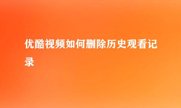 优酷视频如何删除历史观看记录