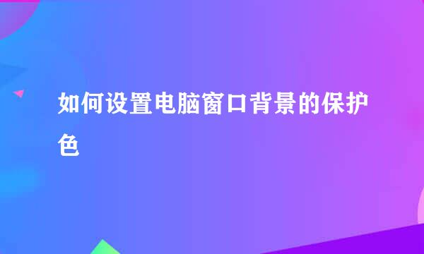 如何设置电脑窗口背景的保护色