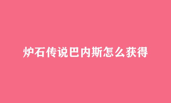 炉石传说巴内斯怎么获得