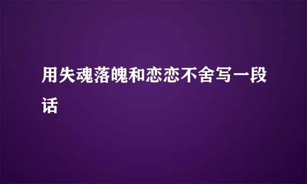 用失魂落魄和恋恋不舍写一段话