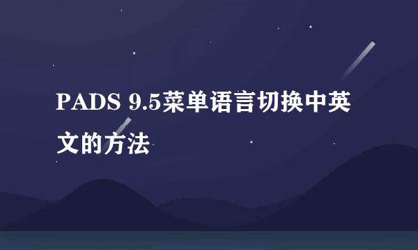 PADS 9.5菜单语言切换中英文的方法