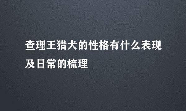 查理王猎犬的性格有什么表现及日常的梳理