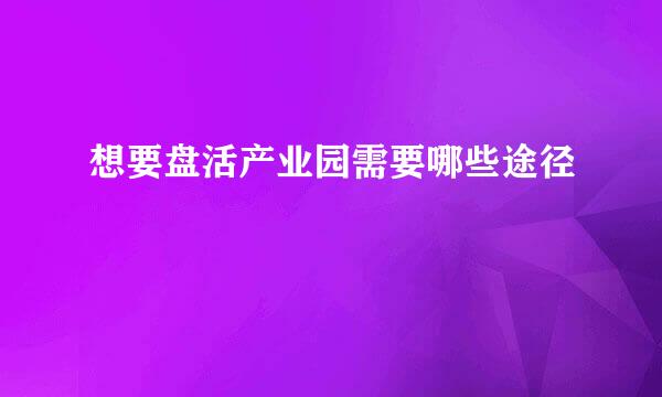 想要盘活产业园需要哪些途径