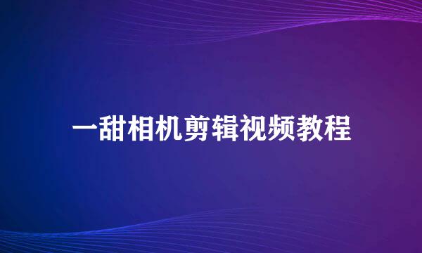 一甜相机剪辑视频教程