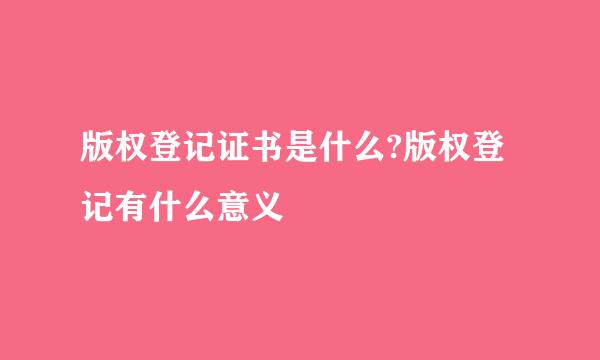 版权登记证书是什么?版权登记有什么意义