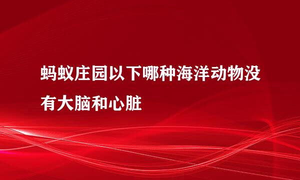 蚂蚁庄园以下哪种海洋动物没有大脑和心脏