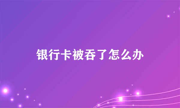 银行卡被吞了怎么办