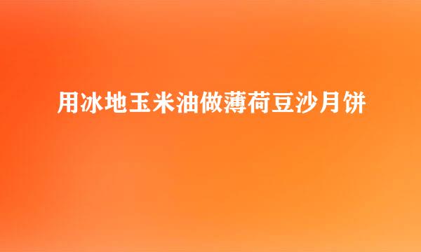 用冰地玉米油做薄荷豆沙月饼