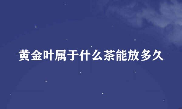 黄金叶属于什么茶能放多久