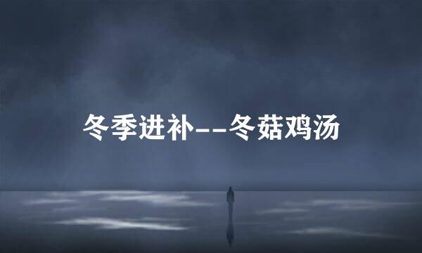 冬季进补--冬菇鸡汤