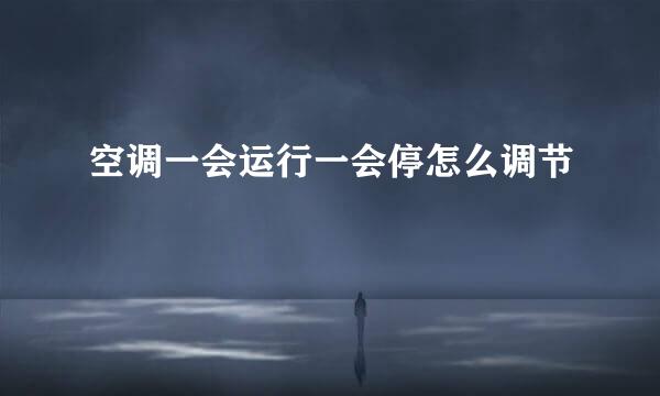 空调一会运行一会停怎么调节