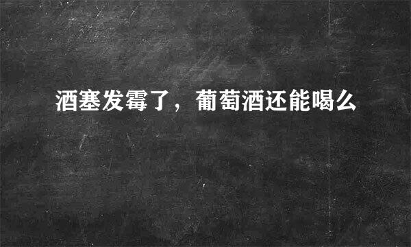 酒塞发霉了，葡萄酒还能喝么