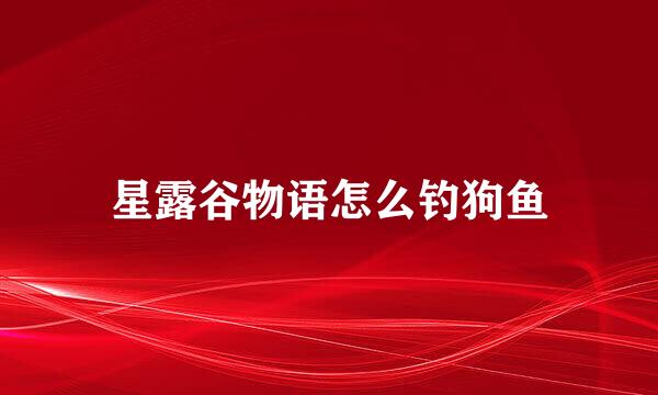 星露谷物语怎么钓狗鱼