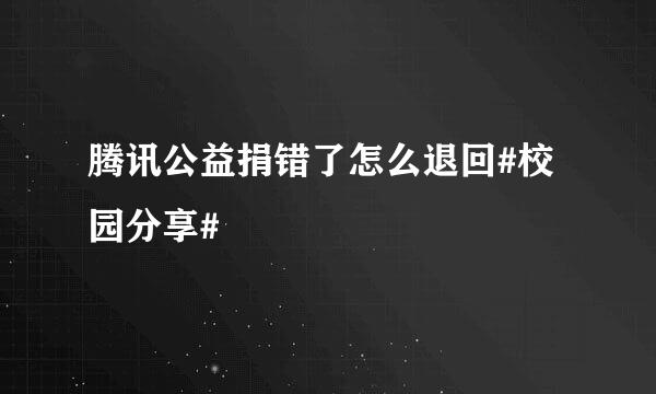 腾讯公益捐错了怎么退回#校园分享#