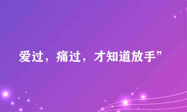 爱过，痛过，才知道放手”