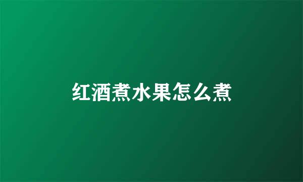 红酒煮水果怎么煮
