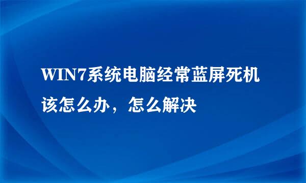 WIN7系统电脑经常蓝屏死机该怎么办，怎么解决